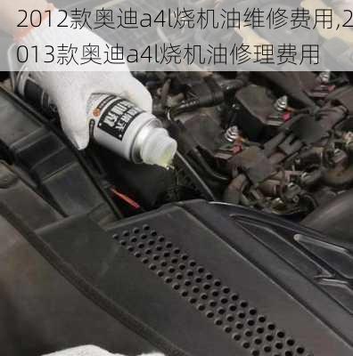 2012款奥迪a4l烧机油维修费用,2013款奥迪a4l烧机油修理费用