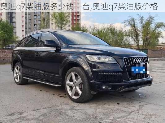 奥迪q7柴油版多少钱一台,奥迪q7柴油版价格