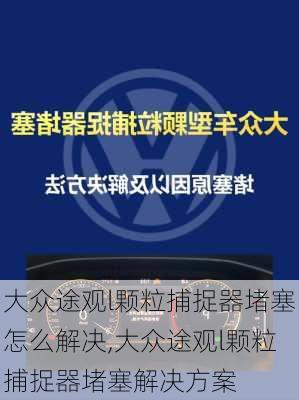 大众途观l颗粒捕捉器堵塞怎么解决,大众途观l颗粒捕捉器堵塞解决方案