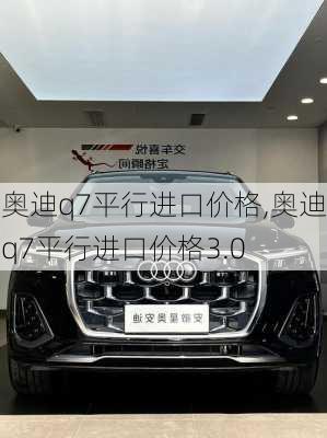 奥迪q7平行进口价格,奥迪q7平行进口价格3.0