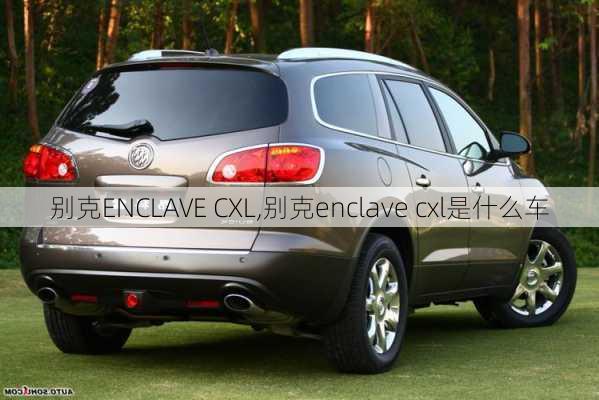 别克ENCLAVE CXL,别克enclave cxl是什么车