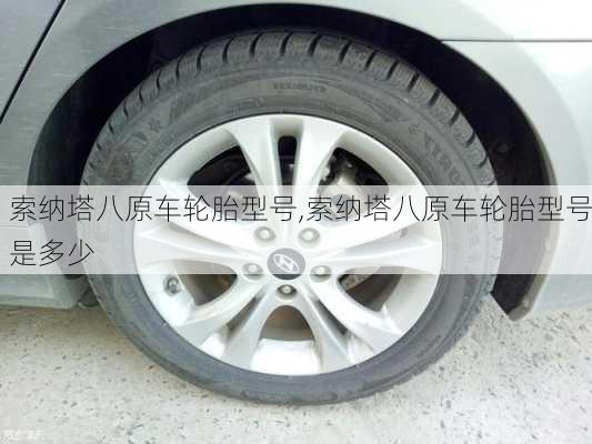 索纳塔八原车轮胎型号,索纳塔八原车轮胎型号是多少