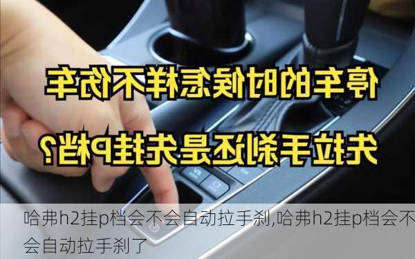 哈弗h2挂p档会不会自动拉手刹,哈弗h2挂p档会不会自动拉手刹了