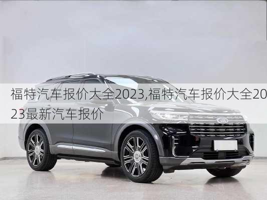 福特汽车报价大全2023,福特汽车报价大全2023最新汽车报价