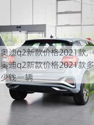 奥迪q2新款价格2021款,奥迪q2新款价格2021款多少钱一辆