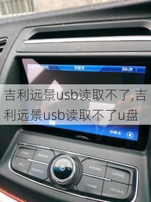 吉利远景usb读取不了,吉利远景usb读取不了u盘