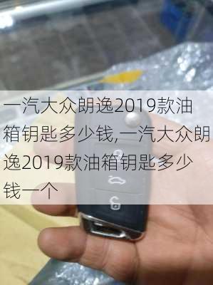 一汽大众朗逸2019款油箱钥匙多少钱,一汽大众朗逸2019款油箱钥匙多少钱一个