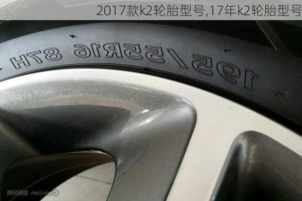 2017款k2轮胎型号,17年k2轮胎型号