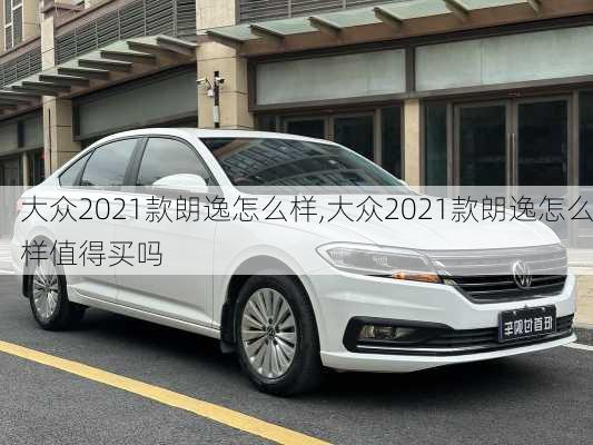 大众2021款朗逸怎么样,大众2021款朗逸怎么样值得买吗