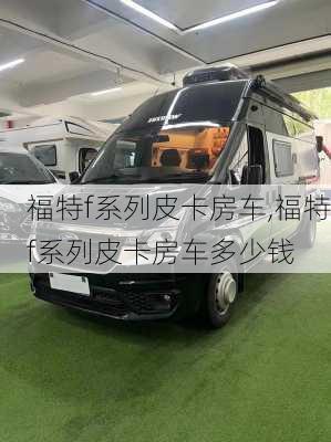 福特f系列皮卡房车,福特f系列皮卡房车多少钱