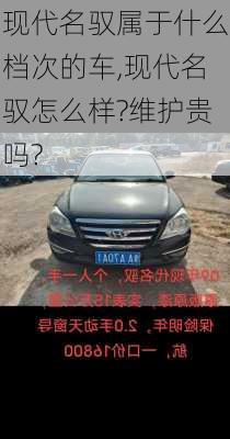 现代名驭属于什么档次的车,现代名驭怎么样?维护贵吗?