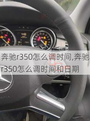 奔驰r350怎么调时间,奔驰r350怎么调时间和日期