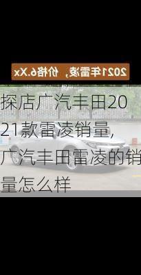 探店广汽丰田2021款雷凌销量,广汽丰田雷凌的销量怎么样