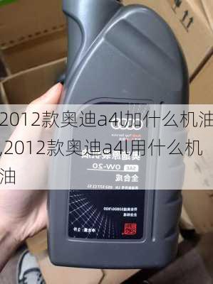 2012款奥迪a4l加什么机油,2012款奥迪a4l用什么机油