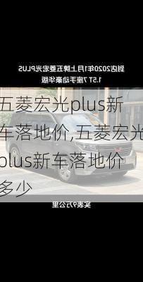 五菱宏光plus新车落地价,五菱宏光plus新车落地价多少