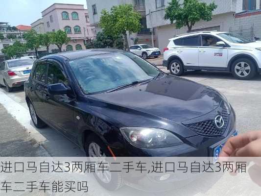 进口马自达3两厢车二手车,进口马自达3两厢车二手车能买吗