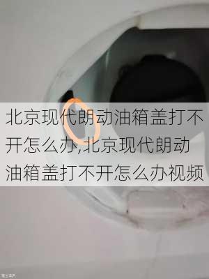 北京现代朗动油箱盖打不开怎么办,北京现代朗动油箱盖打不开怎么办视频