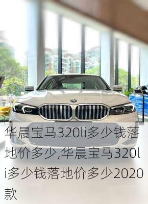 华晨宝马320li多少钱落地价多少,华晨宝马320li多少钱落地价多少2020款