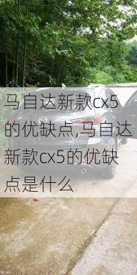 马自达新款cx5的优缺点,马自达新款cx5的优缺点是什么