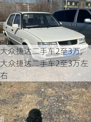 大众捷达二手车2至3万,大众捷达二手车2至3万左右