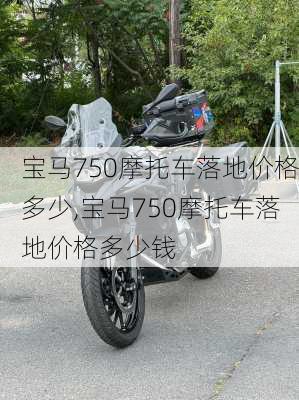 宝马750摩托车落地价格多少,宝马750摩托车落地价格多少钱