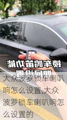 大众波罗锁车喇叭响怎么设置,大众波罗锁车喇叭响怎么设置的