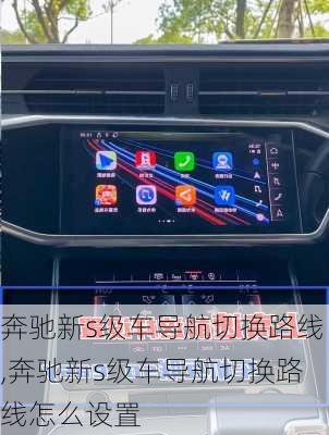 奔驰新s级车导航切换路线,奔驰新s级车导航切换路线怎么设置