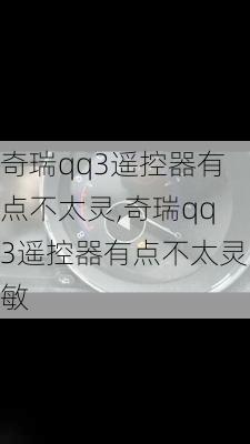 奇瑞qq3遥控器有点不太灵,奇瑞qq3遥控器有点不太灵敏