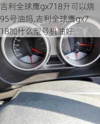 吉利全球鹰gx718升可以烧95号油吗,吉利全球鹰gx718加什么型号机油好