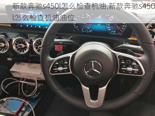 新款奔驰s450l怎么检查机油,新款奔驰s450l怎么检查机油油位