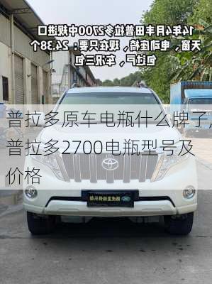 普拉多原车电瓶什么牌子,普拉多2700电瓶型号及价格