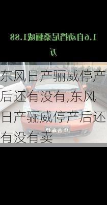 东风日产骊威停产后还有没有,东风日产骊威停产后还有没有卖