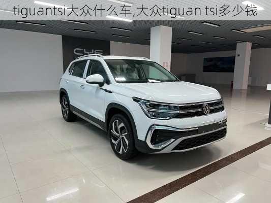 tiguantsi大众什么车,大众tiguan tsi多少钱