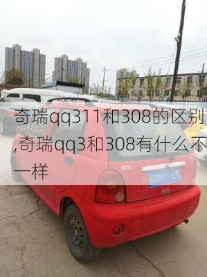 奇瑞qq311和308的区别,奇瑞qq3和308有什么不一样