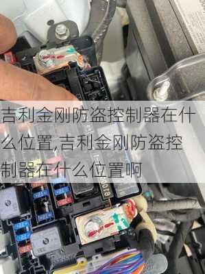 吉利金刚防盗控制器在什么位置,吉利金刚防盗控制器在什么位置啊