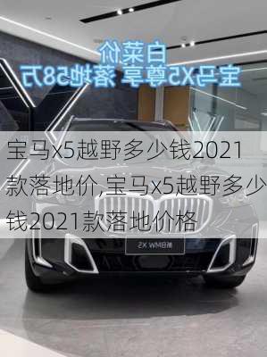 宝马x5越野多少钱2021款落地价,宝马x5越野多少钱2021款落地价格