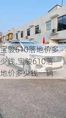 宝骏610落地价多少钱,宝骏610落地价多少钱一辆