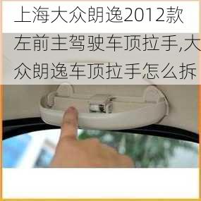 上海大众朗逸2012款左前主驾驶车顶拉手,大众朗逸车顶拉手怎么拆