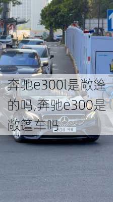 奔驰e300l是敞篷的吗,奔驰e300是敞篷车吗