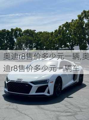 奥迪r8售价多少元一辆,奥迪r8售价多少元一辆车