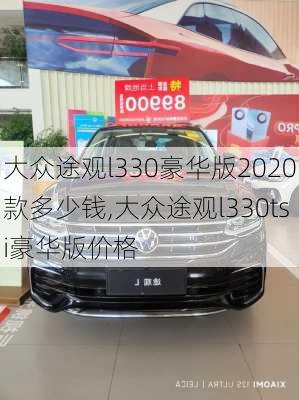 大众途观l330豪华版2020款多少钱,大众途观l330tsi豪华版价格