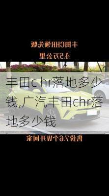 丰田c hr落地多少钱,广汽丰田chr落地多少钱