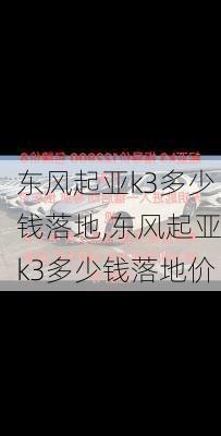 东风起亚k3多少钱落地,东风起亚k3多少钱落地价