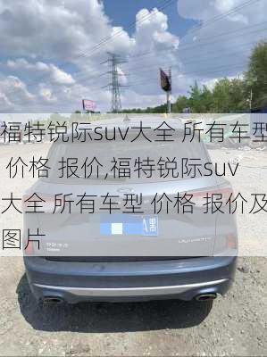 福特锐际suv大全 所有车型 价格 报价,福特锐际suv大全 所有车型 价格 报价及图片