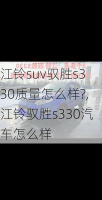 江铃suv驭胜s330质量怎么样?,江铃驭胜s330汽车怎么样