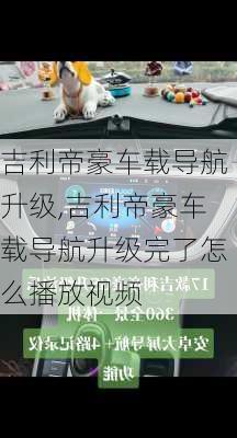 吉利帝豪车载导航升级,吉利帝豪车载导航升级完了怎么播放视频