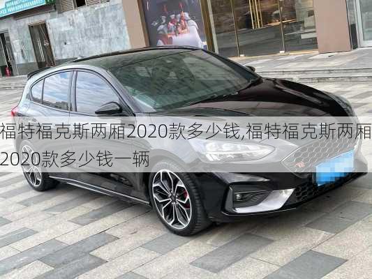 福特福克斯两厢2020款多少钱,福特福克斯两厢2020款多少钱一辆