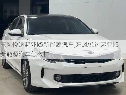 东风悦达起亚k5新能源汽车,东风悦达起亚k5新能源汽车怎么样