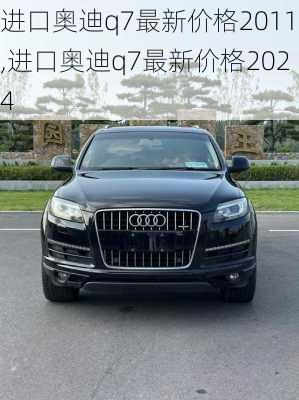 进口奥迪q7最新价格2011,进口奥迪q7最新价格2024