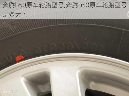 奔腾b50原车轮胎型号,奔腾b50原车轮胎型号是多大的